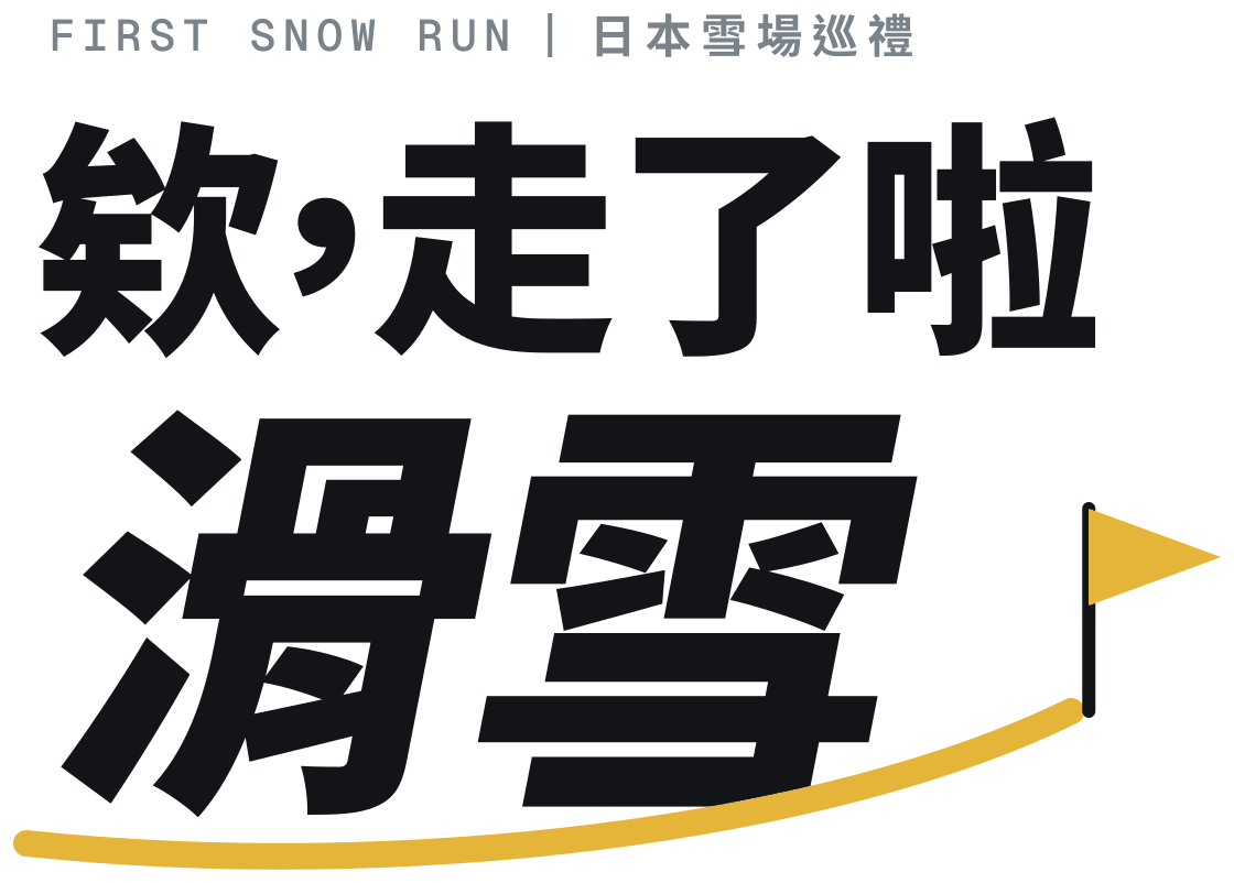 欸，走了啦 滑雪 · FIRST SNOW RUN｜日本雪場巡禮